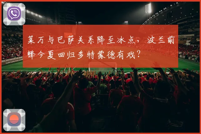 莱万与巴萨关系降至冰点,波兰前锋今夏回归多特蒙德有戏?
