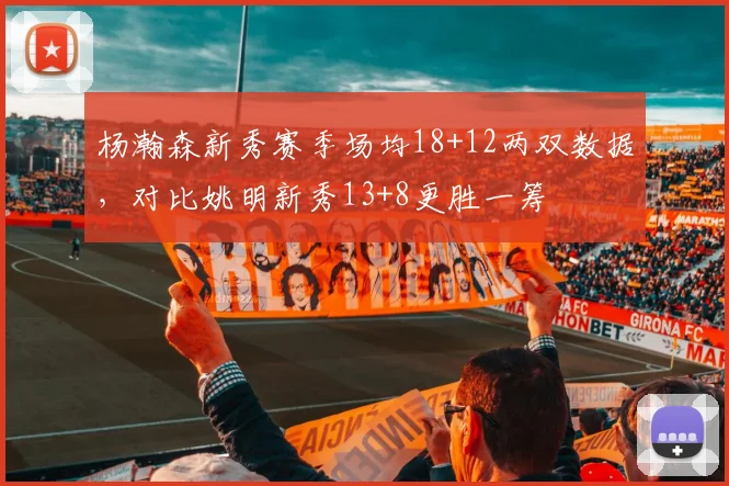 杨瀚森新秀赛季场均18+12两双数据,对比姚明新秀13+8更胜一筹